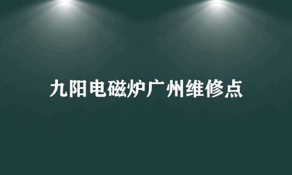 九阳电磁炉广州维修点