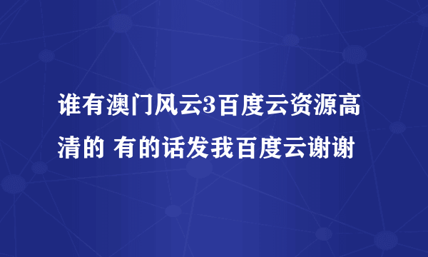 谁有澳门风云3百度云资源高清的 有的话发我百度云谢谢