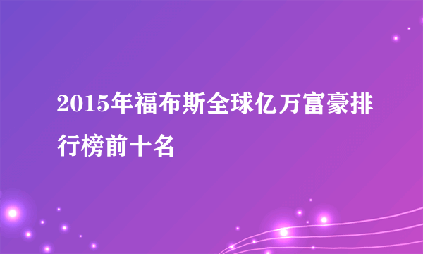 2015年福布斯全球亿万富豪排行榜前十名