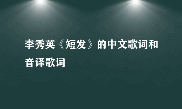 李秀英《短发》的中文歌词和音译歌词