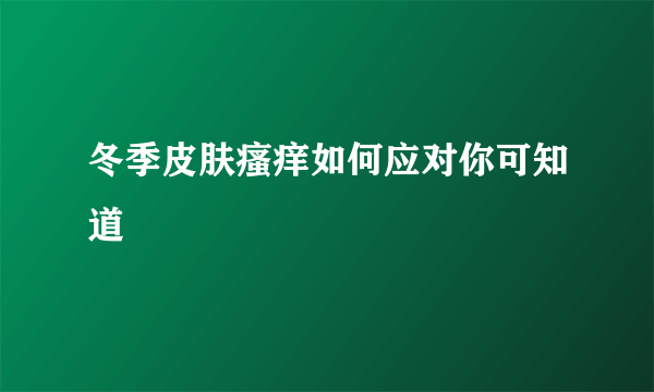 冬季皮肤瘙痒如何应对你可知道