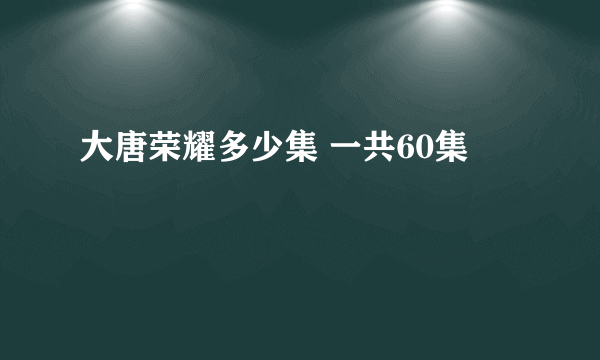 大唐荣耀多少集 一共60集