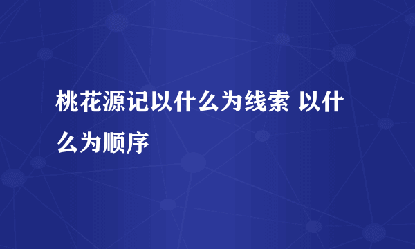 桃花源记以什么为线索 以什么为顺序