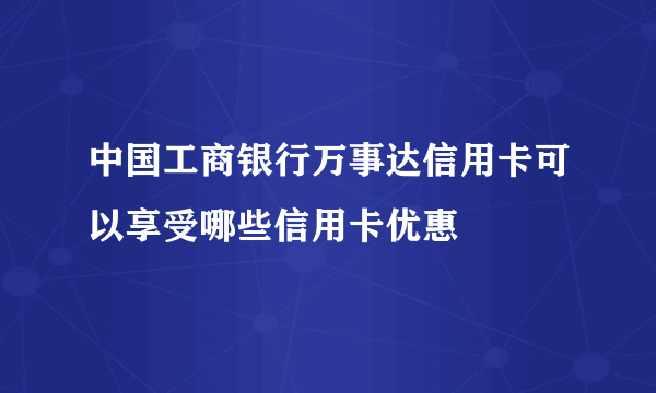 中国工商银行万事达信用卡可以享受哪些信用卡优惠