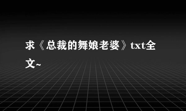 求《总裁的舞娘老婆》txt全文~