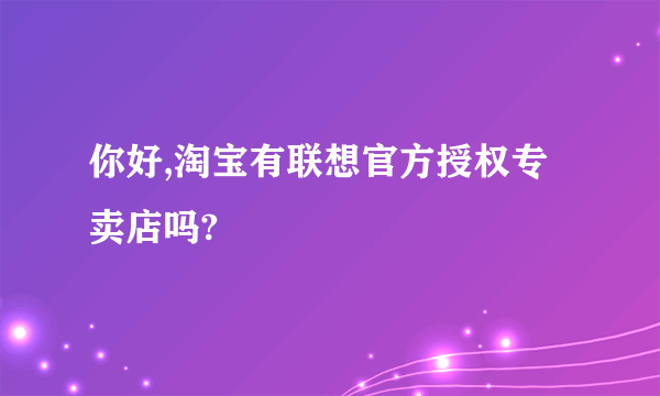 你好,淘宝有联想官方授权专卖店吗?