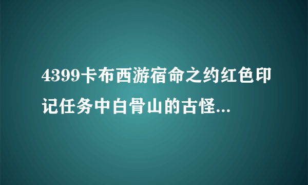 4399卡布西游宿命之约红色印记任务中白骨山的古怪大树怎么破解