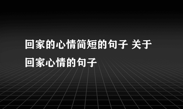 回家的心情简短的句子 关于回家心情的句子