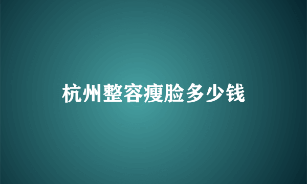 杭州整容瘦脸多少钱