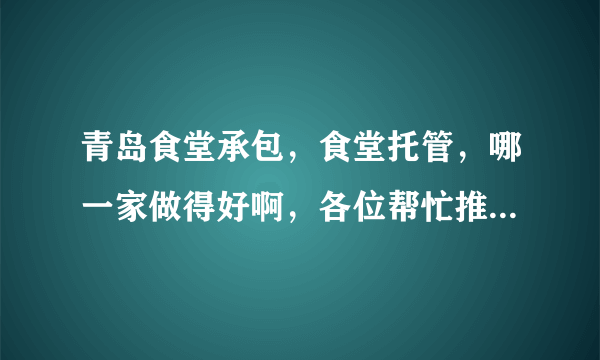 青岛食堂承包，食堂托管，哪一家做得好啊，各位帮忙推荐一家！