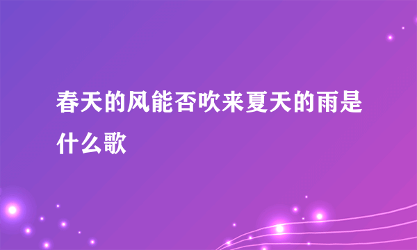 春天的风能否吹来夏天的雨是什么歌