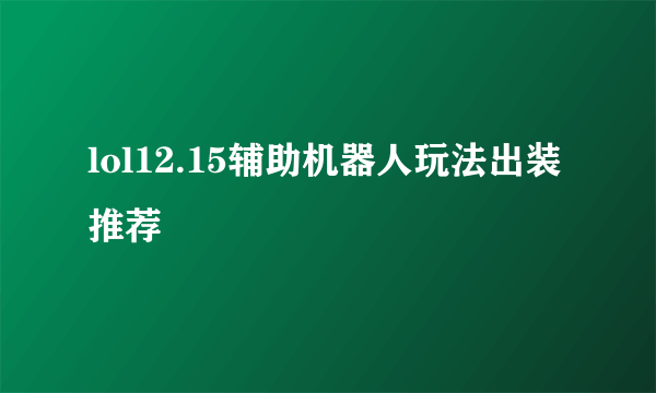 lol12.15辅助机器人玩法出装推荐