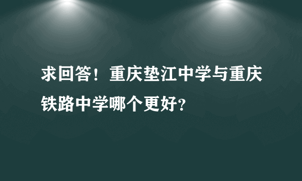 求回答！重庆垫江中学与重庆铁路中学哪个更好？