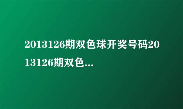 2013126期双色球开奖号码2013126期双色球开奖号码