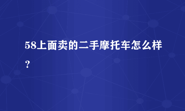 58上面卖的二手摩托车怎么样？