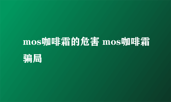 mos咖啡霜的危害 mos咖啡霜骗局