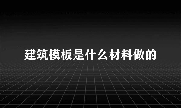 建筑模板是什么材料做的