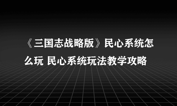 《三国志战略版》民心系统怎么玩 民心系统玩法教学攻略