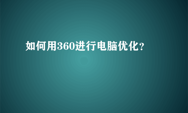 如何用360进行电脑优化？