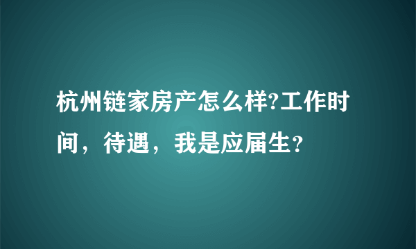 杭州链家房产怎么样?工作时间，待遇，我是应届生？