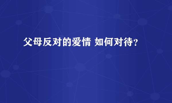 父母反对的爱情 如何对待？