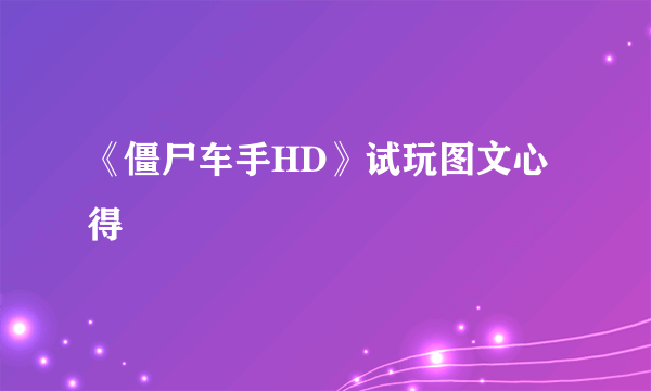 《僵尸车手HD》试玩图文心得