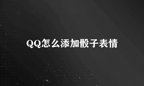 QQ怎么添加骰子表情