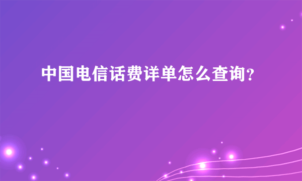 中国电信话费详单怎么查询？