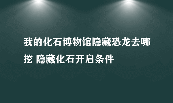 我的化石博物馆隐藏恐龙去哪挖 隐藏化石开启条件