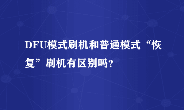 DFU模式刷机和普通模式“恢复”刷机有区别吗？