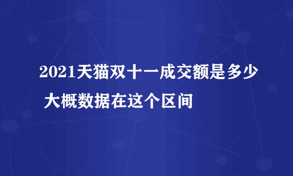 2021天猫双十一成交额是多少 大概数据在这个区间