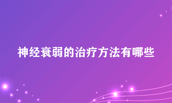 神经衰弱的治疗方法有哪些