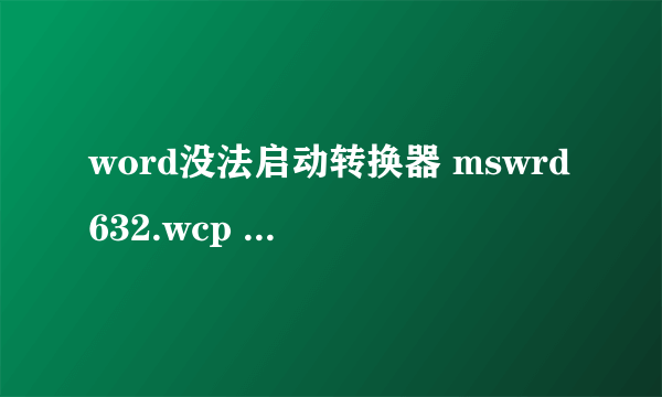 word没法启动转换器 mswrd632.wcp 需要下载什么软件呀????????