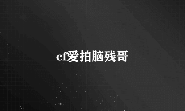 cf爱拍脑残哥