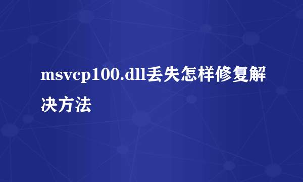 msvcp100.dll丢失怎样修复解决方法