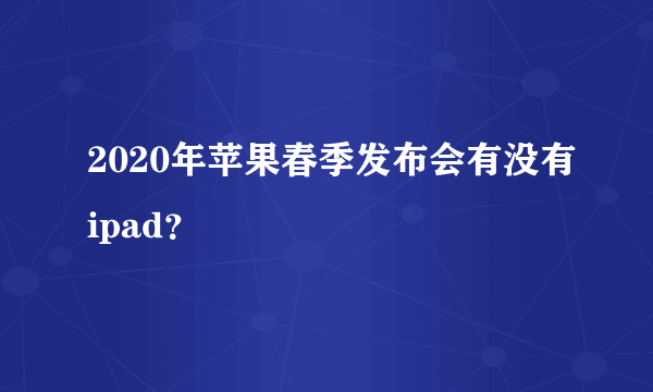 2020年苹果春季发布会有没有ipad？