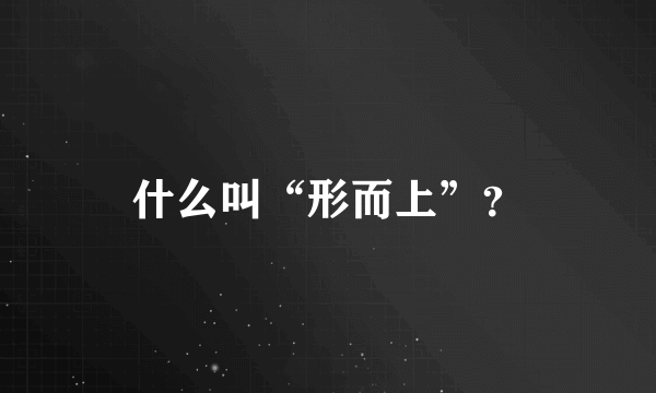 什么叫“形而上”？