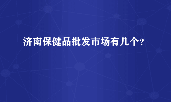 济南保健品批发市场有几个？