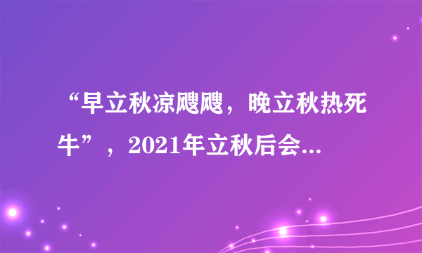 “早立秋凉飕飕，晚立秋热死牛”，2021年立秋后会热多久？