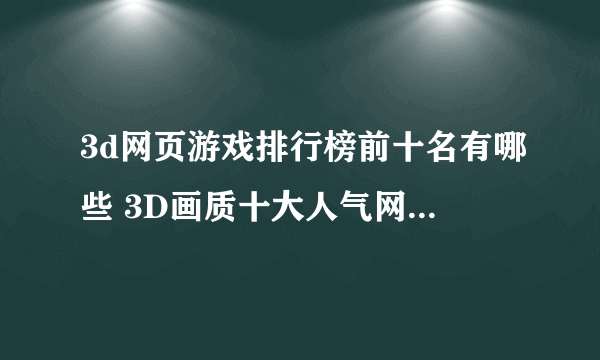 3d网页游戏排行榜前十名有哪些 3D画质十大人气网络游戏推荐