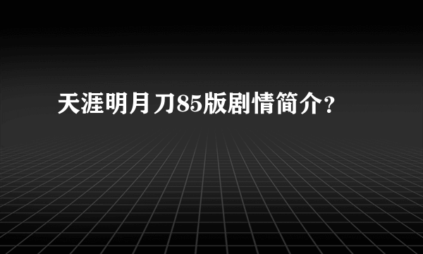 天涯明月刀85版剧情简介？