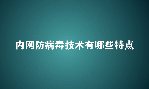 内网防病毒技术有哪些特点