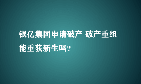 银亿集团申请破产 破产重组能重获新生吗？