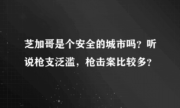 芝加哥是个安全的城市吗？听说枪支泛滥，枪击案比较多？