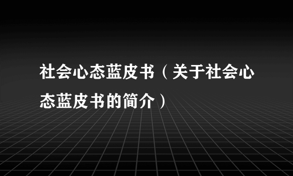 社会心态蓝皮书（关于社会心态蓝皮书的简介）