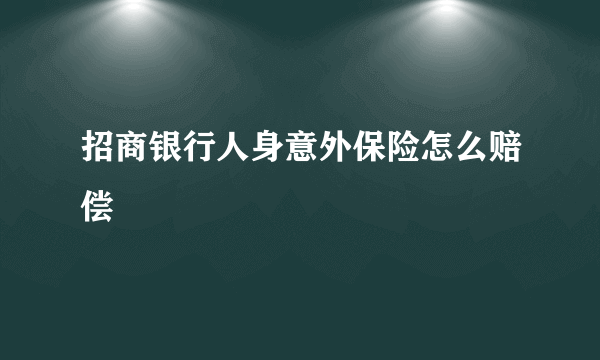 招商银行人身意外保险怎么赔偿