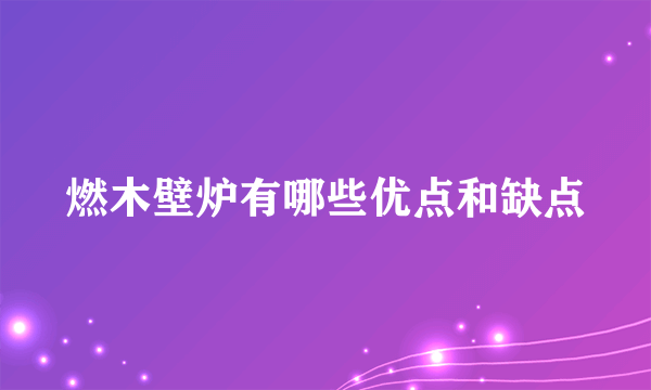 燃木壁炉有哪些优点和缺点