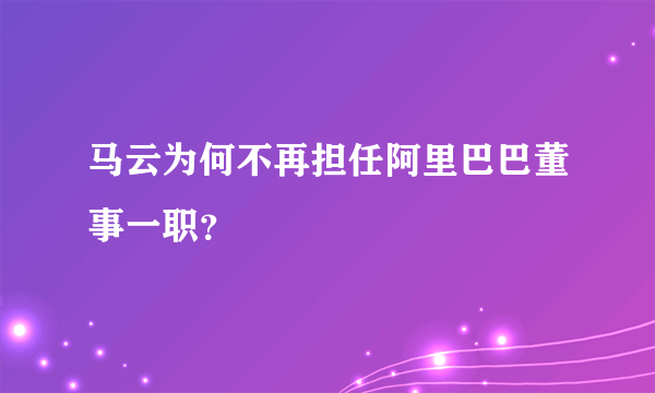 马云为何不再担任阿里巴巴董事一职？