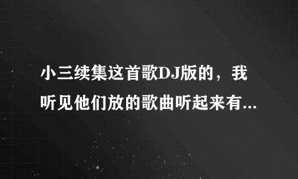 小三续集这首歌DJ版的，我听见他们放的歌曲听起来有个很贱的女的伴奏还是什么的