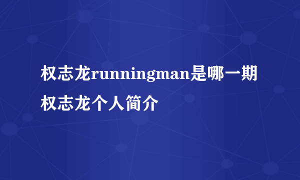 权志龙runningman是哪一期 权志龙个人简介